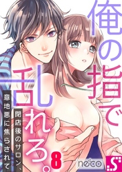 俺の指で乱れろ。～閉店後のサロン、意地悪に焦らされて８