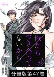 俺たちつき合ってないから 分冊版 47巻