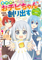 異世界のおチビちゃんは今日も何かを創り出す ～スキル【想像創造】で目指せ成り上がり！～（コミック）