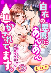 白衣の悪魔にあんあん泣かされてます。～狼ドクターの30日間ラブコール～ 2巻