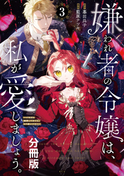【期間限定　無料お試し版】嫌われ者の令嬢は、私が愛しましょう。～いまさら溺愛してきても、もう遅いです！～　分冊版（３）