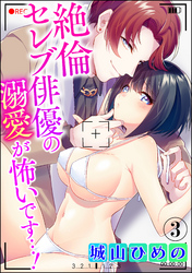 絶倫セレブ俳優の溺愛が怖いです…！（分冊版）　【第3話】