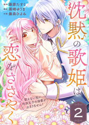 【期間限定　無料お試し版】沈黙の歌姫は恋をささやく～歌えない私に、冷淡王子の溺愛が止まりません！～（2）
