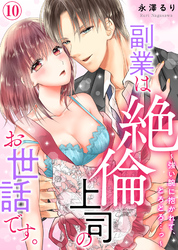 【特典付き】副業は絶倫上司のお世話です。～強い腕に抱かれて、とろとろ…っ～(10)