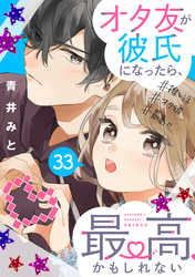 オタ友が彼氏になったら、最高、かもしれない　分冊版（３３）