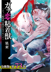 ガチ恋粘着獣 ～ネット配信者の彼女になりたくて～ 分冊版 73巻