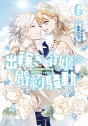 出稼ぎ令嬢の婚約騒動　次期公爵様は婚約者に愛されたくて必死です。: 6【電子限定描き下ろし付き】