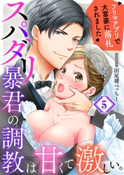 スパダリ暴君の調教は甘くて激しい。～　フリマアプリで大富豪に落●されました５