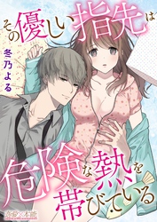 その優しい指先は危険な熱を帯びている【コミックス版】(電子限定描き下ろし付き)