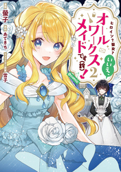 ヒロイン？聖女？いいえ、オールワークスメイドです（誇）！@COMIC 第2巻