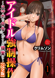アイドル強制操作～スマホで命令したことが現実に～【完全版】