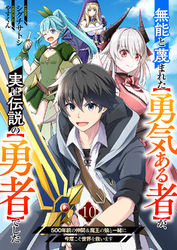 無能と蔑まれた【勇気ある者】が、実は伝説の【勇者】でした~500年前の仲間＆魔王の娘と一緒に今度こそ世界を救います~１０