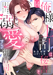 俺様上司は秘書を溺愛する御曹司～スパダリ常務の偽装恋人に任命されて！？(14)