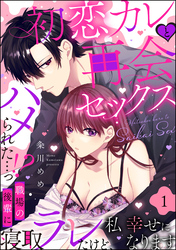 初恋カレと再会セックス ~ハメられた…っ!? 職場の後輩に寝取ラレたけど、私 幸せになります~(分冊版)