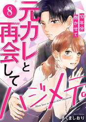 元カレと再会してハジメテ。10年分抱かせて 8巻