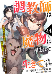 調教師は魔物に囲まれて生きていきます。～勇者パーティーに置いていかれたけど、伝説の魔物と出会い最強になってた～【分冊版】44巻