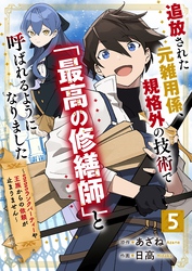 追放された元雑用係、規格外の技術で「最高の修繕師」と呼ばれるようになりました～SSSランクパーティーや王族からの依頼が止まりません～【分冊版】5巻