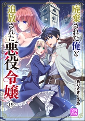 廃棄された俺と追放された悪役令嬢（分冊版）　【第19話】