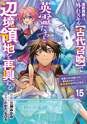 追放貴族は、外れスキル【古代召喚】で英霊たちと辺境領地を再興する～英霊たちを召喚したら慕われたので、最強領地を作り上げます～【分冊版】15巻