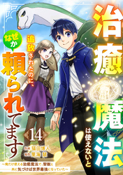 治癒魔法は使えないと追放されたのに、なぜか頼られてます～俺だけ使える治癒魔法で、聖獣と共に気づけば世界最強になっていた～【分冊版】14巻