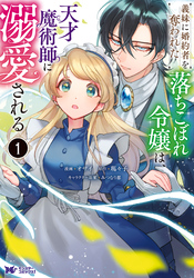 義妹に婚約者を奪われた落ちこぼれ令嬢は、天才魔術師に溺愛される（コミック）