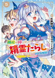 無能と呼ばれた『精霊たらし』～実は異能で、精霊界では伝説的ヒーローでした～＠COMIC 5巻