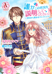 【分冊版】誰かこの状況を説明してください！ ～契約から始まるウェディング～ 第21話（アリアンローズコミックス）