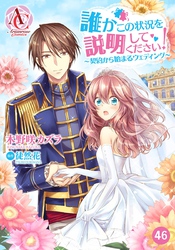 【分冊版】誰かこの状況を説明してください！ ～契約から始まるウェディング～ 第46話（アリアンローズコミックス）