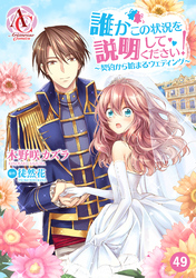 【分冊版】誰かこの状況を説明してください！ ～契約から始まるウェディング～ 第49話（アリアンローズコミックス）