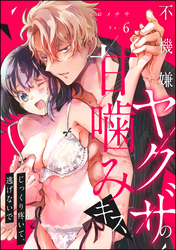 不機嫌ヤクザの甘噛みキス じっくり疼いて、逃げないで（分冊版）　【第6話】