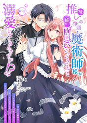 推し（嘘）の筆頭魔術師様が「俺たち、両思いだったんだね」と溺愛してくるんですが！？