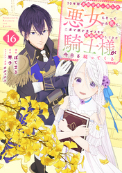１０年間身体を乗っ取られ悪女になっていた私に、二度と顔を見せるなと婚約破棄してきた騎士様が今日も縋ってくる　分冊版（１６）