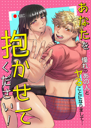 あなたを抱かせてください！憧れのあの人とヤることになりまして…