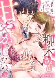柳木さんは甘やかしたい。～溺愛上司のとろとろセックス～（6）《Lovelicot》