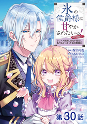 【単話版】氷の侯爵様に甘やかされたいっ！～シリアス展開しかない幼女に転生してしまった私の奮闘記～@COMIC 第30話