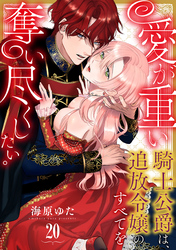 愛が重い騎士公爵は、追放令嬢のすべてを奪い尽くしたい。(20)