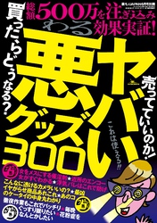 ヤバい悪グッズ３００★善人だってきっと欲しくなる！隠れたグッズ３００種５００万を注ぎ込み効果実証★酒を飲んでも勃ち続ける★裏モノＪＡＰＡＮ