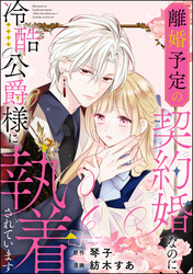 離婚予定の契約婚なのに、冷酷公爵様に執着されています（分冊版）　【第6話】