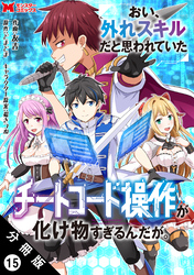 おい、外れスキルだと思われていた《チートコード操作》が化け物すぎるんだが。（コミック） 分冊版 15