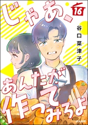 じゃあ、あんたが作ってみろよ（分冊版）　【第16話】