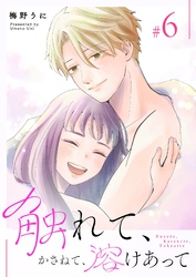 触れて、かさねて、溶けあって（６）