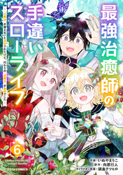 最強治癒師の手違いスローライフ～「白魔法」が使えないと追放されたけど、代わりの「城魔法」が無敵でした～6巻