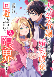 大バカ令嬢のフリをして婚約破棄を回避し続けてきたけれど、そろそろ限界です！ 後編