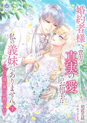 婚約者様へ。貴方の真実の愛のお相手は私の義妹ではありません。ついでに我が家の居候ですが？ 下