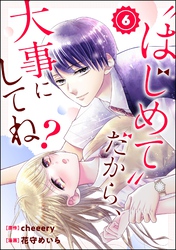 “はじめて”だから、大事にしてね？（分冊版）　【第6話】