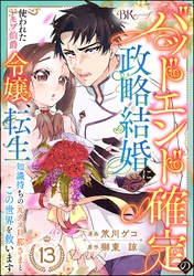 バッドエンド確定の政略結婚に使われたモブ伯爵令嬢、転生知識持ちの元クズ旦那さまとこの世界を救います コミック版 （分冊版）　【第13話】