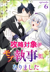 攻略対象がモブ執事になりました（分冊版）　【第6話】