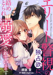 エリート警視の独占欲に絡めとられ溺愛されています【分冊版】6話