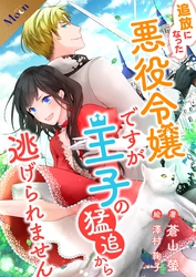 【合本版】追放になった悪役令嬢ですが、王子の猛追から逃げられません