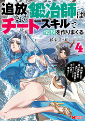 追放された鍛冶師はチートスキルで伝説を作りまくる　婚約者に店を追い出されたけど、気ままにモノ作っていられる今の方が幸せです（コミック） 4